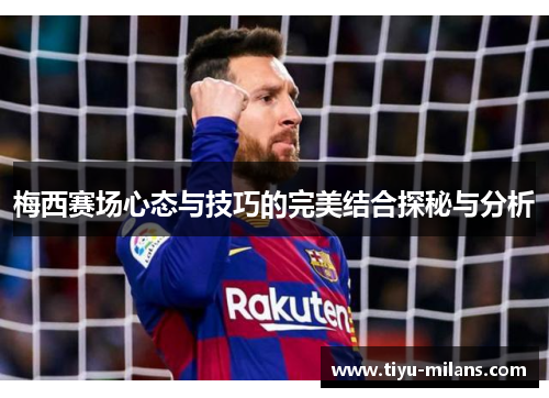 梅西赛场心态与技巧的完美结合探秘与分析
