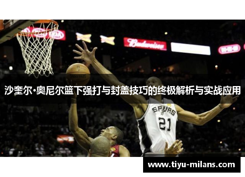 沙奎尔·奥尼尔篮下强打与封盖技巧的终极解析与实战应用