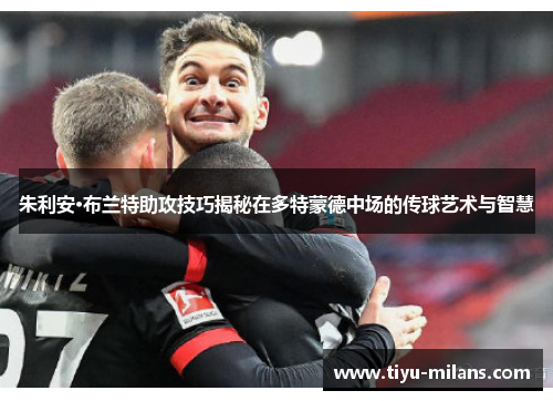 朱利安·布兰特助攻技巧揭秘在多特蒙德中场的传球艺术与智慧