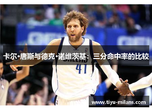 卡尔·唐斯与德克·诺维茨基：三分命中率的比较