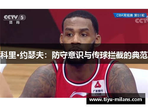科里·约瑟夫：防守意识与传球拦截的典范