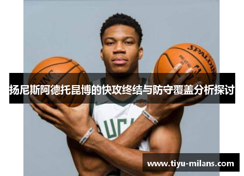 扬尼斯阿德托昆博的快攻终结与防守覆盖分析探讨