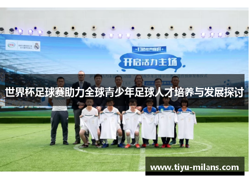 世界杯足球赛助力全球青少年足球人才培养与发展探讨