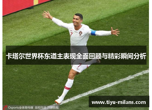 卡塔尔世界杯东道主表现全面回顾与精彩瞬间分析
