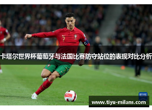 卡塔尔世界杯葡萄牙与法国比赛防守站位的表现对比分析