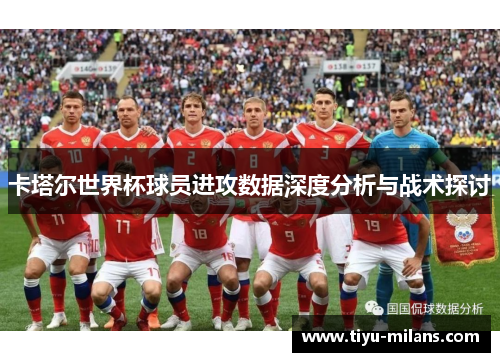 卡塔尔世界杯球员进攻数据深度分析与战术探讨