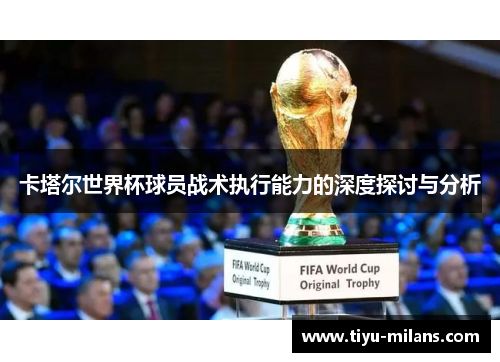 卡塔尔世界杯球员战术执行能力的深度探讨与分析