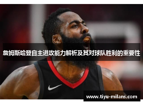 詹姆斯哈登自主进攻能力解析及其对球队胜利的重要性