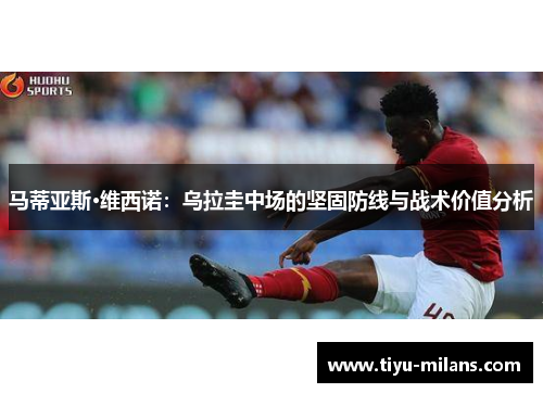 马蒂亚斯·维西诺：乌拉圭中场的坚固防线与战术价值分析