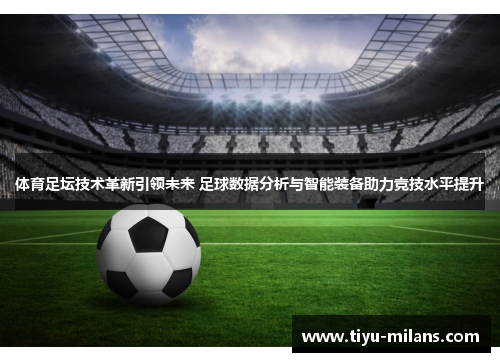体育足坛技术革新引领未来 足球数据分析与智能装备助力竞技水平提升