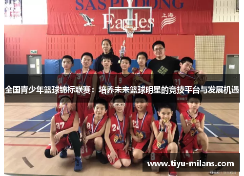 全国青少年篮球锦标联赛：培养未来篮球明星的竞技平台与发展机遇