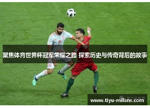 聚焦体育世界杯冠军荣耀之路 探索历史与传奇背后的故事