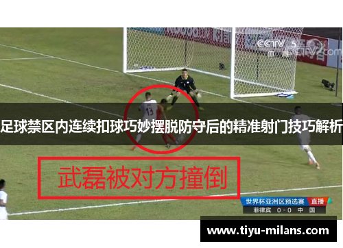 足球禁区内连续扣球巧妙摆脱防守后的精准射门技巧解析