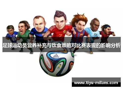 足球运动员营养补充与饮食策略对比赛表现的影响分析