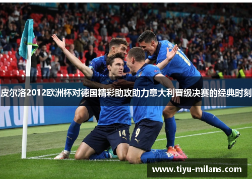 皮尔洛2012欧洲杯对德国精彩助攻助力意大利晋级决赛的经典时刻