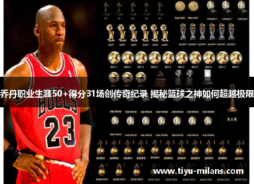 乔丹职业生涯50+得分31场创传奇纪录 揭秘篮球之神如何超越极限