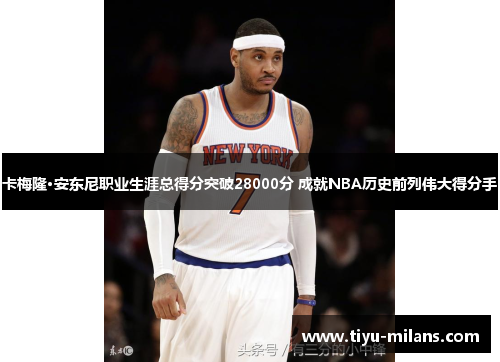 卡梅隆·安东尼职业生涯总得分突破28000分 成就NBA历史前列伟大得分手