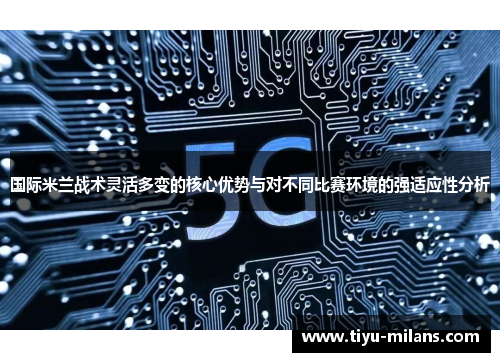 国际米兰战术灵活多变的核心优势与对不同比赛环境的强适应性分析