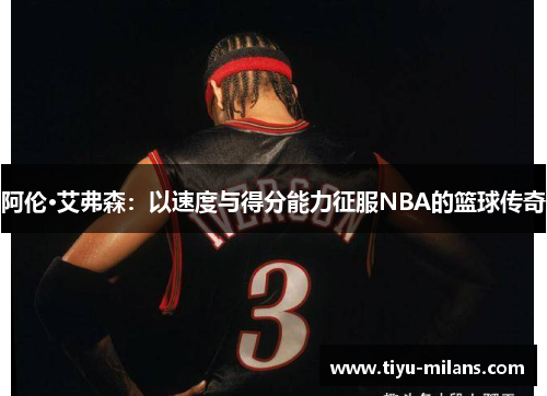 阿伦·艾弗森：以速度与得分能力征服NBA的篮球传奇