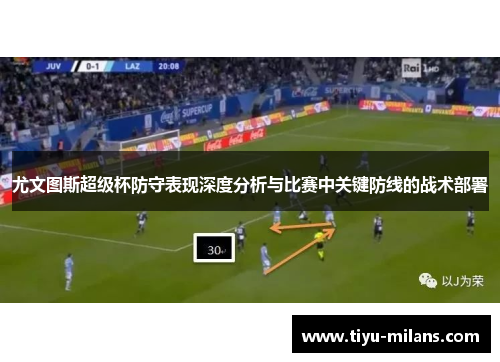 尤文图斯超级杯防守表现深度分析与比赛中关键防线的战术部署