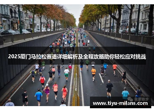2025厦门马拉松赛道详细解析及全程攻略助你轻松应对挑战