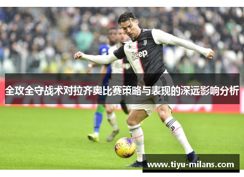 全攻全守战术对拉齐奥比赛策略与表现的深远影响分析