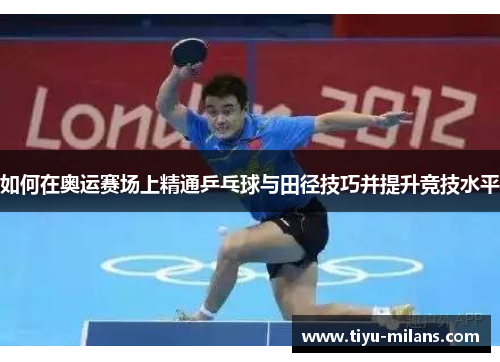 如何在奥运赛场上精通乒乓球与田径技巧并提升竞技水平