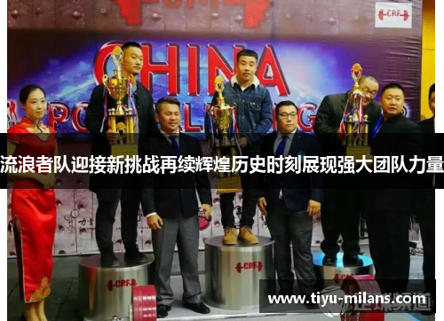 流浪者队迎接新挑战再续辉煌历史时刻展现强大团队力量