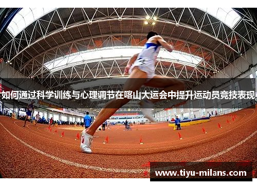 如何通过科学训练与心理调节在喀山大运会中提升运动员竞技表现