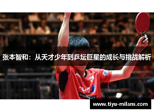 张本智和：从天才少年到乒坛巨星的成长与挑战解析
