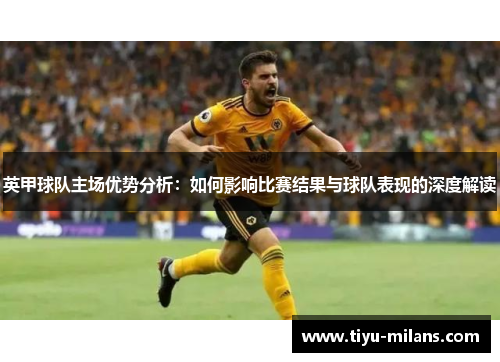英甲球队主场优势分析：如何影响比赛结果与球队表现的深度解读