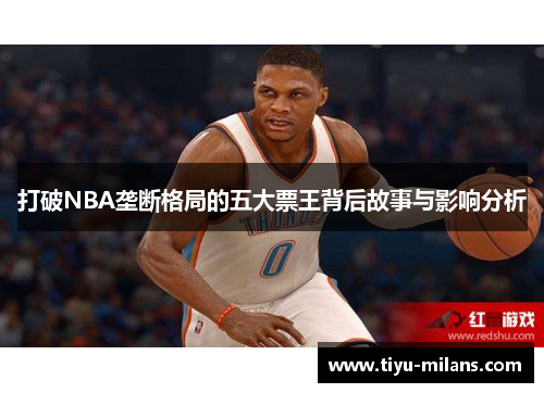 打破NBA垄断格局的五大票王背后故事与影响分析