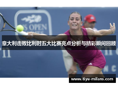 意大利击败比利时五大比赛亮点分析与精彩瞬间回顾