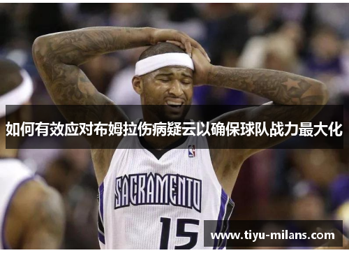 如何有效应对布姆拉伤病疑云以确保球队战力最大化