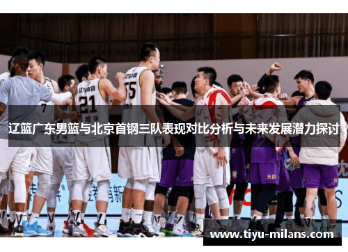 辽篮广东男篮与北京首钢三队表现对比分析与未来发展潜力探讨