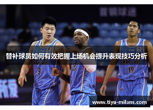 替补球员如何有效把握上场机会提升表现技巧分析