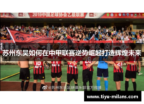 苏州东吴如何在中甲联赛逆势崛起打造辉煌未来