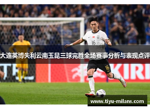大连英博失利云南玉昆三球完胜全场赛事分析与表现点评