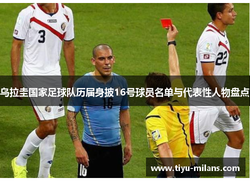 乌拉圭国家足球队历届身披16号球员名单与代表性人物盘点